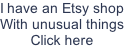 I have an Etsy shop With unusual things Click here